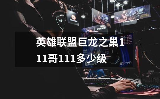 英雄联盟巨龙之巢111哥111多少级-第1张-游戏信息-龙启网