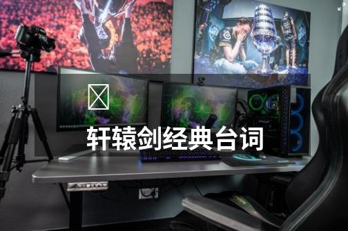 轩辕剑经典台词-第1张-游戏信息-龙启网