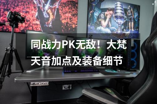 同战力PK无敌!大梵天音加点及装备细节-第1张-游戏信息-龙启网