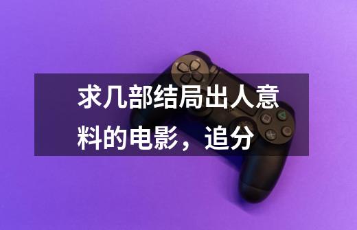 求几部结局出人意料的电影,追分-第1张-游戏信息-龙启网