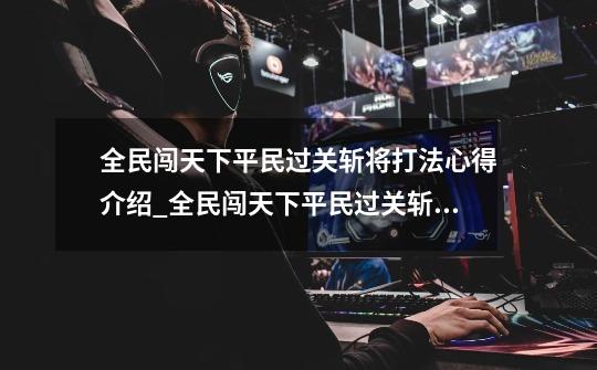 全民闯天下平民过关斩将打法心得介绍_全民闯天下平民过关斩将打法心得是什么-第1张-游戏信息-龙启网