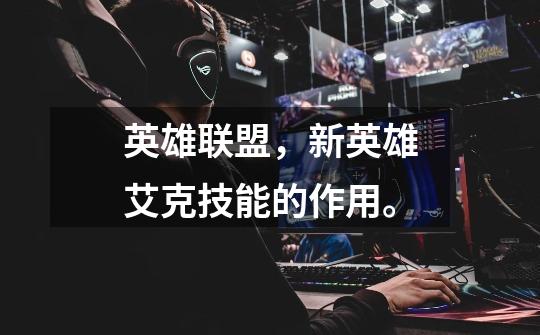 英雄联盟，新英雄艾克技能的作用。-第1张-游戏信息-龙启网