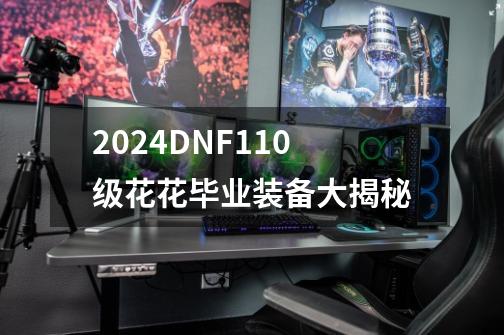 2024DNF110级花花毕业装备大揭秘-第1张-游戏信息-龙启网