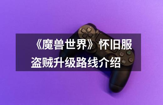 《魔兽世界》怀旧服盗贼升级路线介绍-第1张-游戏信息-龙启网