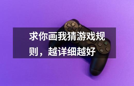 求你画我猜游戏规则,越详细越好-第1张-游戏信息-龙启网