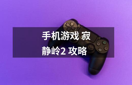 手机游戏 寂静岭2 攻略-第1张-游戏信息-龙启网