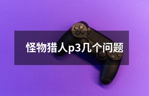 怪物猎人p3几个问题-第1张-游戏信息-龙启网