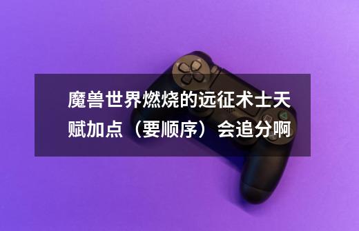 魔兽世界燃烧的远征术士天赋加点(要顺序)会追分啊-第1张-游戏信息-龙启网