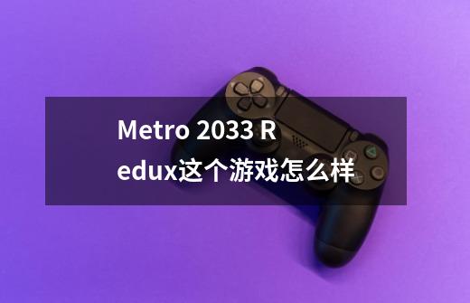 Metro 2033 Redux这个游戏怎么样-第1张-游戏信息-龙启网