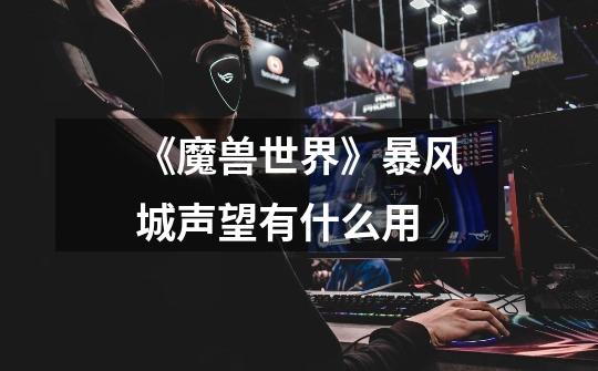 《魔兽世界》暴风城声望有什么用-第1张-游戏信息-龙启网