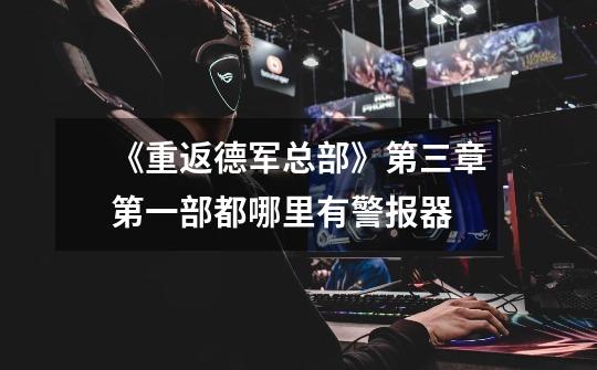 《重返德军总部》第三章第一部都哪里有警报器-第1张-游戏信息-龙启网