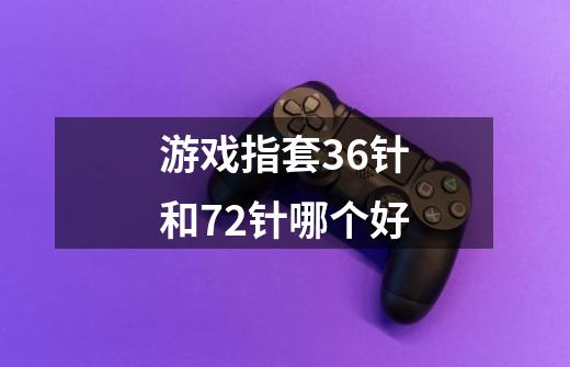 游戏指套36针和72针哪个好-第1张-游戏信息-龙启网