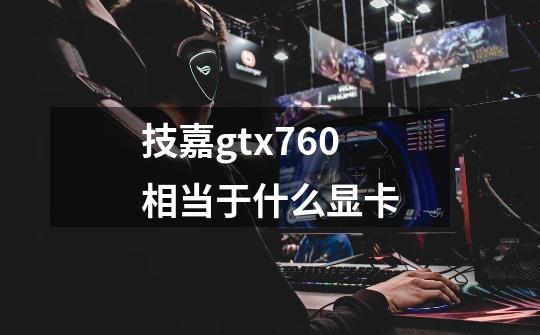 技嘉gtx760相当于什么显卡-第1张-游戏信息-龙启网