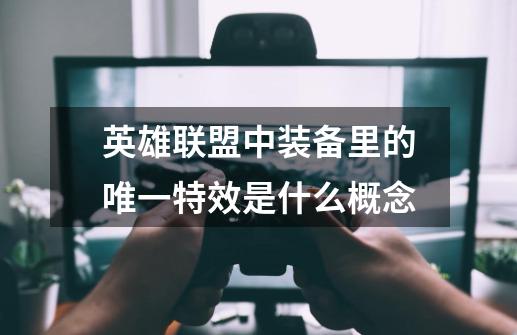 英雄联盟中装备里的唯一特效是什么概念-第1张-游戏信息-龙启网
