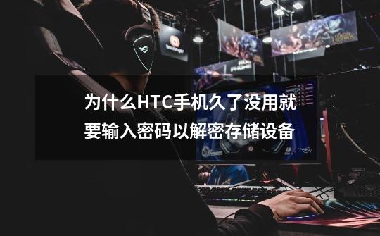 为什么HTC手机久了没用就要输入密码以解密存储设备-第1张-游戏信息-龙启网