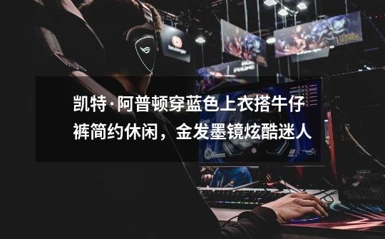 凯特·阿普顿穿蓝色上衣搭牛仔裤简约休闲,金发墨镜炫酷迷人-第1张-游戏信息-龙启网