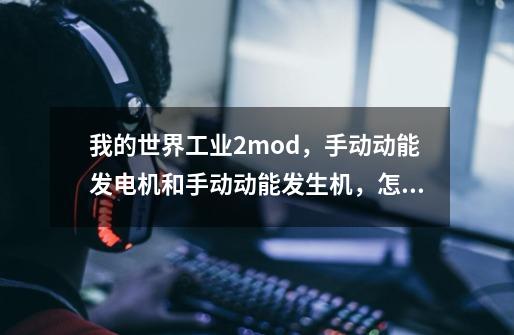 我的世界工业2mod,手动动能发电机和手动动能发生机,怎么用;放射性同位素温差加热机和发电机用的放-第1张-游戏信息-龙启网