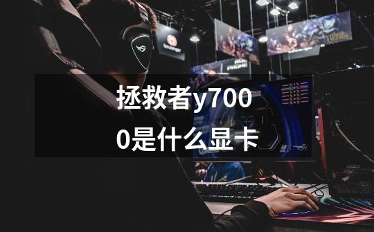 拯救者y7000是什么显卡-第1张-游戏信息-龙启网