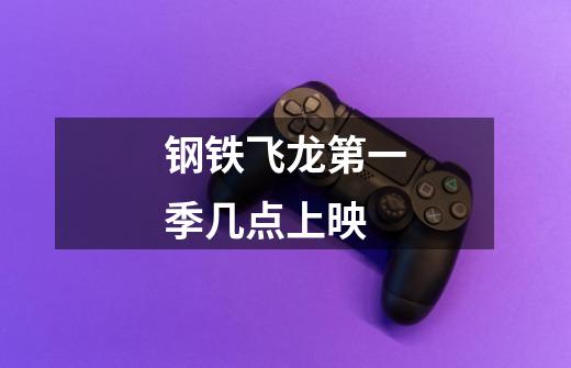 钢铁飞龙第一季几点上映-第1张-游戏信息-龙启网