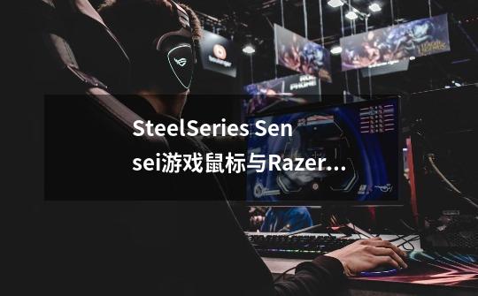 SteelSeries Sensei游戏鼠标与Razer 曼巴眼镜蛇4G版鼠标哪个好-第1张-游戏信息-龙启网