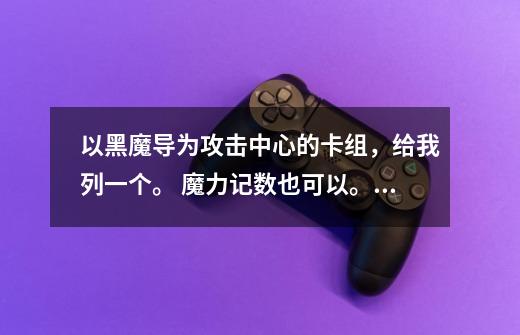 以黑魔导为攻击中心的卡组,给我列一个。 魔力记数也可以。 好用在加三十分!! 游戏王~-第1张-游戏信息-龙启网