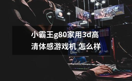 小霸王g80家用3d高清体感游戏机 怎么样-第1张-游戏信息-龙启网