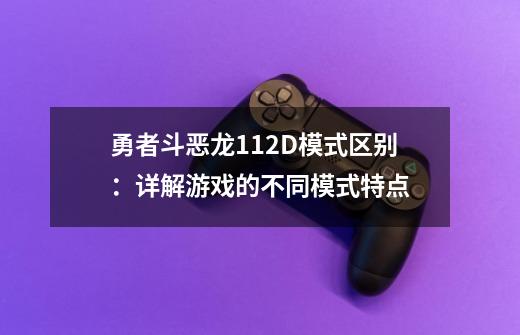 勇者斗恶龙112D模式区别:详解游戏的不同模式特点-第1张-游戏信息-龙启网