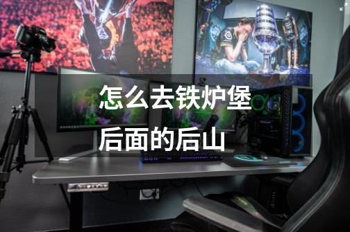 怎么去铁炉堡后面的后山-第1张-游戏信息-龙启网