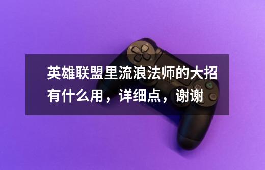 英雄联盟里流浪法师的大招有什么用,详细点,谢谢-第1张-游戏信息-龙启网