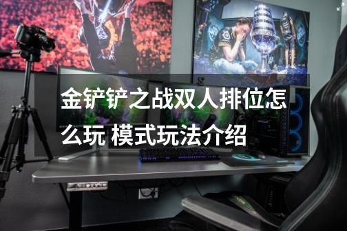 金铲铲之战双人排位怎么玩 模式玩法介绍-第1张-游戏信息-龙启网