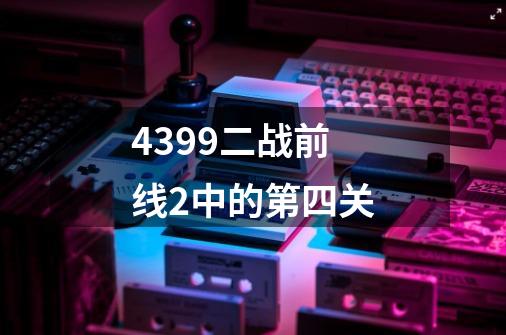 4399二战前线2中的第四关-第1张-游戏信息-龙启网