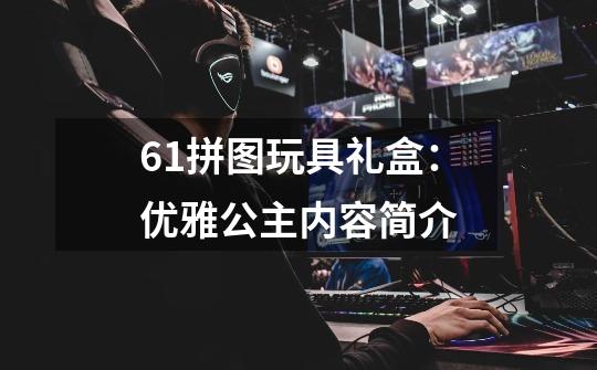 6+1拼图玩具礼盒:优雅公主内容简介-第1张-游戏信息-龙启网