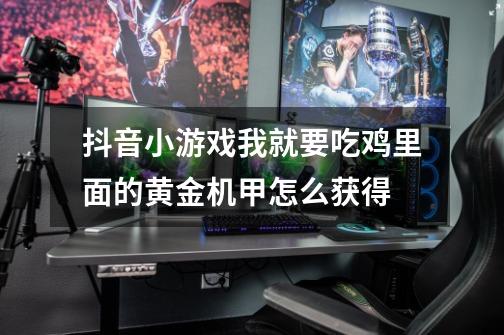 抖音小游戏我就要吃鸡里面的黄金机甲怎么获得-第1张-游戏信息-龙启网