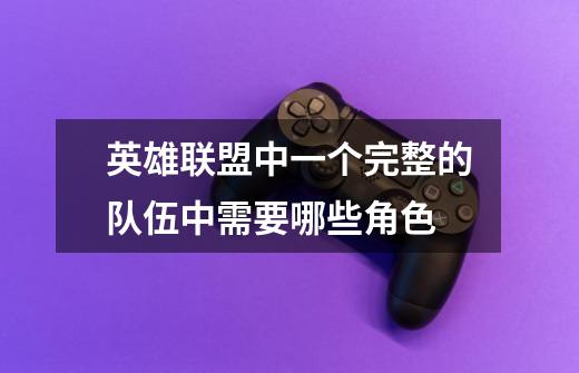 英雄联盟中一个完整的队伍中需要哪些角色-第1张-游戏信息-龙启网