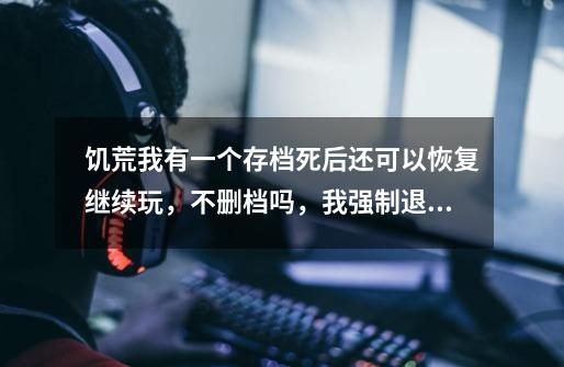 饥荒我有一个存档死后还可以恢复继续玩,不删档吗,我强制退出,存活天数为1,东西都没了。-第1张-游戏信息-龙启网