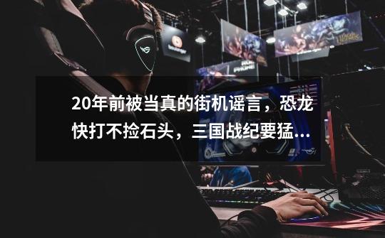 20年前被当真的街机谣言,恐龙快打不捡石头,三国战纪要猛摇手杆-第1张-游戏信息-龙启网