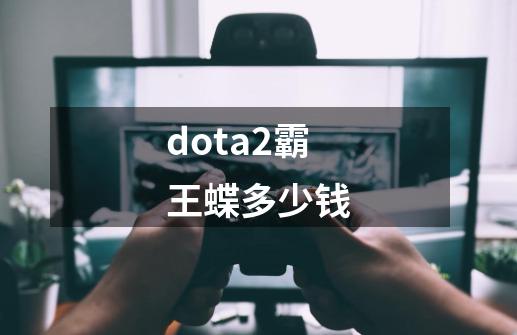 dota2霸王蝶多少钱-第1张-游戏信息-龙启网