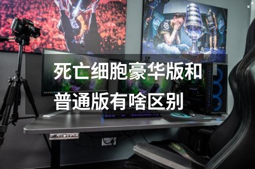 死亡细胞豪华版和普通版有啥区别-第1张-游戏信息-龙启网