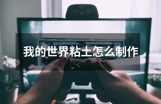 我的世界粘土怎么制作-第1张-游戏信息-龙启网