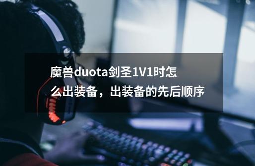 魔兽duota剑圣1V1时怎么出装备，出装备的先后顺序-第1张-游戏信息-龙启网