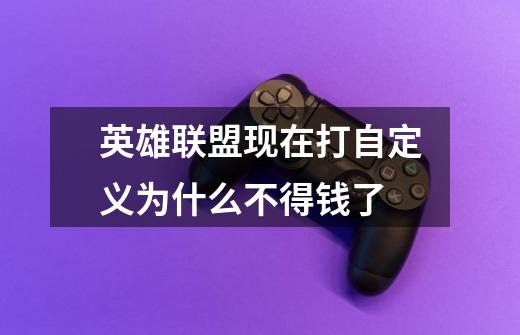 英雄联盟现在打自定义为什么不得钱了-第1张-游戏信息-龙启网