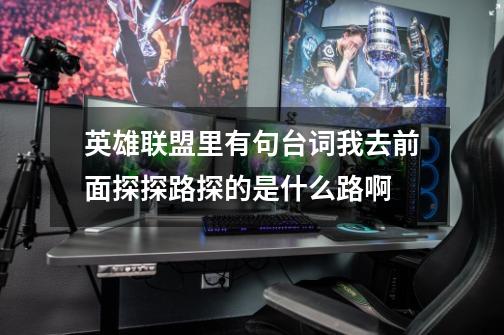 英雄联盟里有句台词我去前面探探路探的是什么路啊-第1张-游戏信息-龙启网