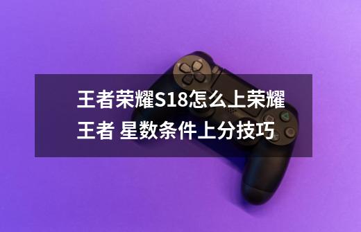 王者荣耀S18怎么上荣耀王者 星数条件上分技巧-第1张-游戏信息-龙启网