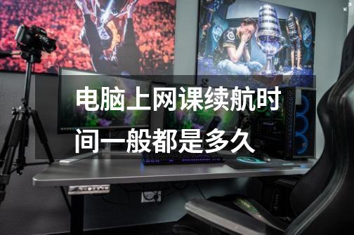 电脑上网课续航时间一般都是多久-第1张-游戏信息-龙启网