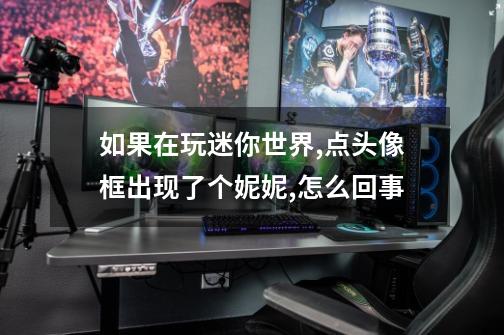 如果在玩迷你世界,点头像框出现了个妮妮,怎么回事-第1张-游戏信息-龙启网