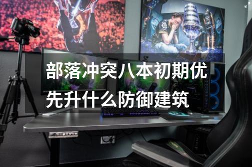 部落冲突八本初期优先升什么防御建筑-第1张-游戏信息-龙启网