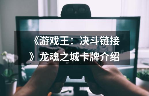 《游戏王:决斗链接》龙魂之城卡牌介绍-第1张-游戏信息-龙启网