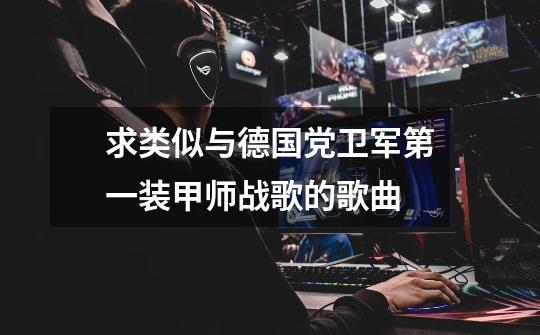 求类似与德国党卫军第一装甲师战歌的歌曲-第1张-游戏信息-龙启网