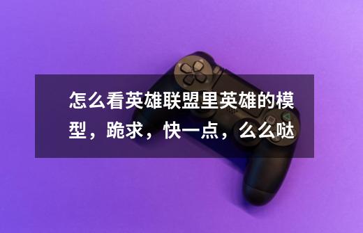 怎么看英雄联盟里英雄的模型,跪求,快一点,么么哒-第1张-游戏信息-龙启网