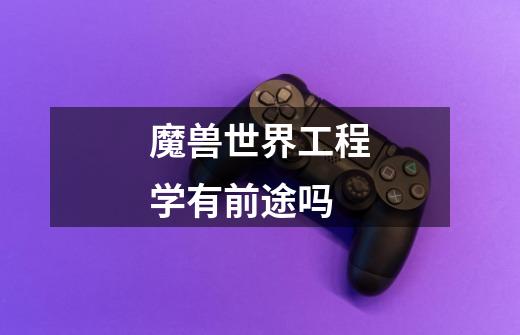 魔兽世界工程学有前途吗-第1张-游戏信息-龙启网